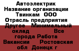 Автоэлектрик › Название организации ­ Твинкам, ООО › Отрасль предприятия ­ Другое › Минимальный оклад ­ 40 000 - Все города Работа » Вакансии   . Ростовская обл.,Донецк г.